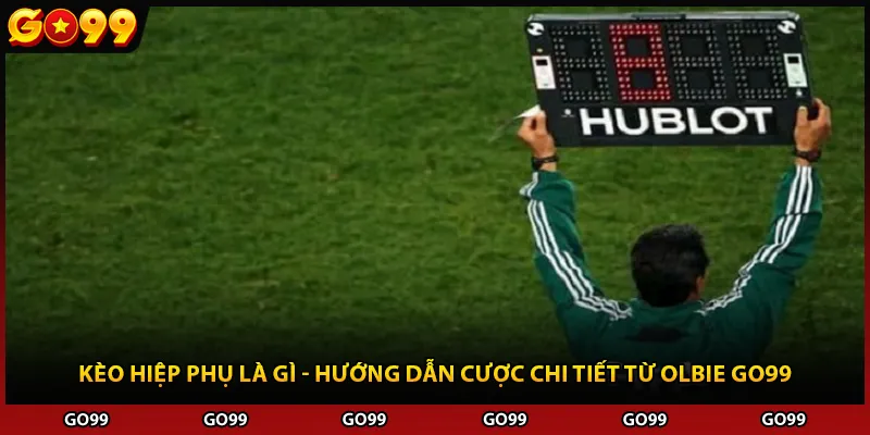 Kèo Hiệp Phụ Là Gì - Hướng Dẫn Cược Chi Tiết Từ Olbie Go99